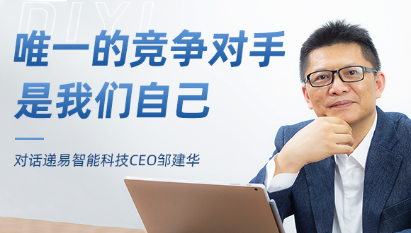对话递易智能科技CEO邹建华:唯一的竞争对手是我们自己