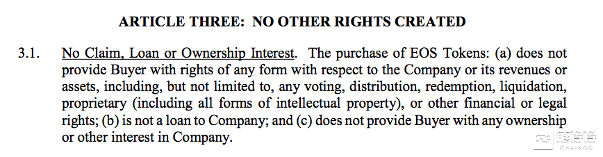 购买EOS代币：（a）不向买方提供任何有关本公司或其收入或资产的任何形式的权利，包括但不限于任何投票，分发，赎回，清算，专有（包括所有形式知识产权）或其他财务或法定权利; （b）不是对公司的贷款; （c）不向买方提供公司的任何所有权或其他权益。