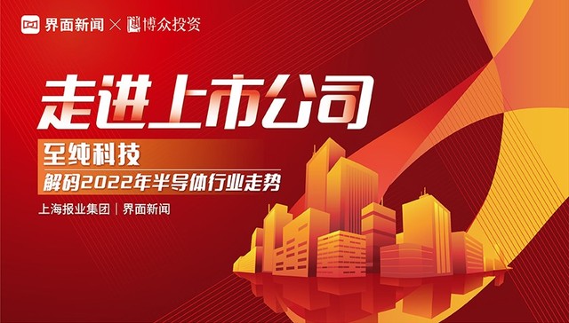 【走进上市公司】第一期——至纯科技 | 解码2022年半导体行业走势