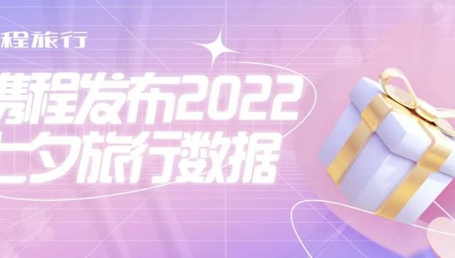 携程发布2022七夕旅行数据：高星酒店预订增长超2倍 |文旅快报