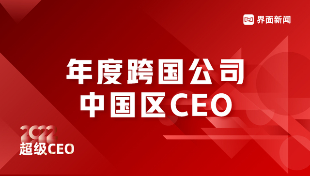 界面新闻2022超级CEO——年度跨国公司中国区CEO榜单揭晓：GE全球副总裁向伟明，强生中国区主席宋为群等10位CEO上榜