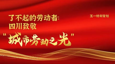 了不起的劳动者：四川致敬“城市劳动之光”