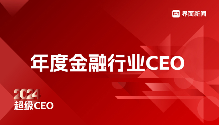 穿越周期，见证风云，界面新闻超级CEO——2024年度金融行业CEO评选启动！