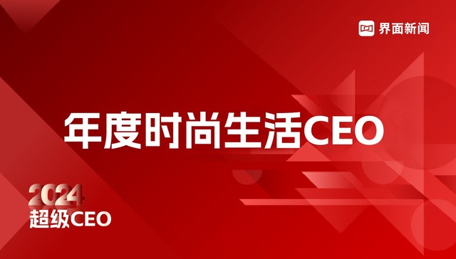 穿越周期，见证风云，界面新闻超级CEO——2024年度时尚生活CEO评选启动！