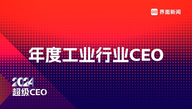 穿越周期，见证风云，界面新闻超级CEO——2024年度工业行业CEO评选启动！
