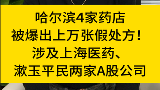 哈爾濱4家藥店被爆出上萬(wàn)張假處方！涉及上海醫(yī)藥、漱玉平民兩家A股公司