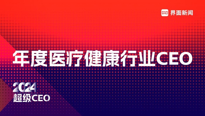 界面新闻2024年度医疗健康行业CEO入围名单公布，324位CEO入围