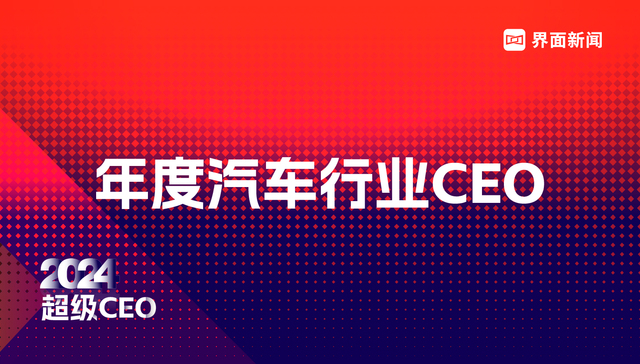 界面新闻发布2024年度汽车行业CEO榜单：25位CEO入选，比亚迪王传福、宁德时代曾毓群、万丰奥威董瑞平位列前三