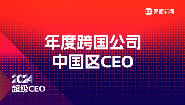 界面新闻2024年度跨国公司中国区CEO榜单揭晓：GE航空航天大中华区总裁向伟明等10位CEO上榜