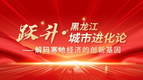 「破冰·黑龍江城市進化論」?——解碼寒地經(jīng)濟的創(chuàng)新基因