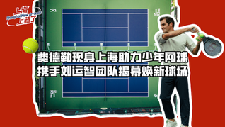 費(fèi)德勒現(xiàn)身上海助力少年網(wǎng)球，攜手劉運(yùn)智團(tuán)隊(duì)揭幕煥新球場(chǎng)