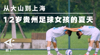 从大山到上海，12岁贵州足球女孩的夏天不一样