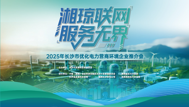 锚定海南封关新机遇  湘琼发布跨域办电新举措  2025年长沙市优化电力营商环境推介会成功举办