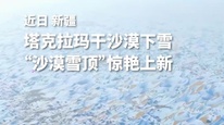 梦幻一幕！当塔克拉玛干沙漠遇见雪，冬日奇景“沙漠雪顶”惊艳亮相