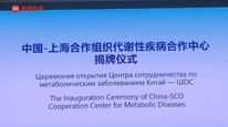 中国-上合组织代谢性疾病合作中心成立，系上海承接的首个国家级上合组织专科合作平台