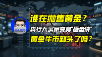 谁在抛售黄金？央行大买家变身“砸盘侠”，黄金牛市到头了吗？｜商业微史记