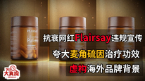 抗衰网红Flairsay违规宣传：夸大麦角硫因治疗功效，虚构海外品牌背景
