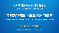 国新办举行新闻发布会 介绍2026年上半年进出口情况