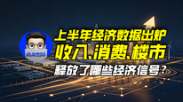 上半年经济数据出炉,收入、消费、楼市释放了哪些经济信号?|商业微史记