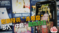 短剧投资“杀猪盘 ，多人“中套”血本无归
