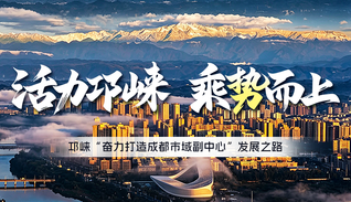 活力邛崃 乘势而上| 邛崃“奋力打造成都市域副中心”发展之路