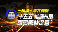 三桶油人事大调整，“十五五”能源布局暗藏哪些深意？｜商业微史记