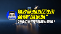 财政部3600亿注资金融“国家队”，对咱们老百姓有哪些影响？｜商业微史记