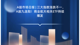 A股市場日報(bào) | 三大指數(shù)漲跌不一，A股九連陽！商業(yè)航天相關(guān)ETF持續(xù)爆發(fā)
