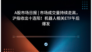 A股市場日報(bào) | 市場成交量持續(xù)走高，滬指收出十連陽！機(jī)器人相關(guān)ETF午后爆發(fā)