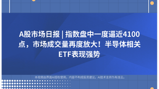 A股市場日報(bào) | 指數(shù)盤中一度逼近4100點(diǎn)，市場成交量再度放大！半導(dǎo)體相關(guān)ETF表現(xiàn)強(qiáng)勢