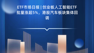 ETF市场日报 | 创业板人工智能ETF批量涨超5%，港股汽车板块集体回调