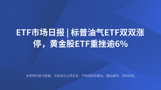 ETF市场日报 | 标普油气ETF双双涨停，黄金股ETF重挫逾6%