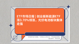 ETF市场日报 | 创业板新能源ETF涨3.70%领涨，光伏电池板块集体走强