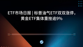 ETF市場日報(bào) | 標(biāo)普油氣ETF雙雙漲停，黃金ETF集體重挫逾9%