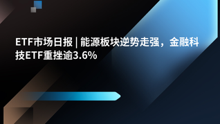 ETF市場日報(bào) | 能源板塊逆勢走強(qiáng)，金融科技ETF重挫逾3.6%