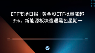 ETF市場日報(bào) | 黃金股ETF批量漲超3%，新能源板塊遭遇黑色星期一