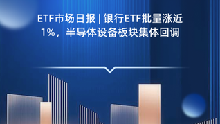 ETF市場日報(bào) | 銀行ETF批量漲近1%，半導(dǎo)體設(shè)備板塊集體回調(diào)