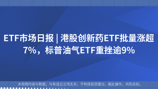 ETF市場日報(bào) | 港股創(chuàng)新藥ETF批量漲超7%，標(biāo)普油氣ETF重挫逾9%
