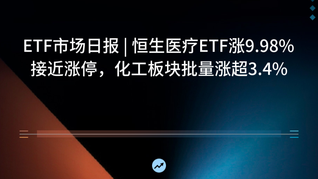 ETF市場日報(bào) | 恒生醫(yī)療ETF漲9.98%接近漲停，化工板塊批量漲超3.4%