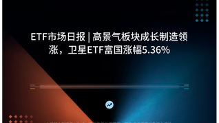 ETF市场日报 | 高景气板块成长制造领涨，卫星ETF富国涨幅5.36%