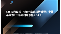 ETF市场日报 | 电池产业链强势反弹！中韩半导体ETF华泰柏瑞涨幅2.68%