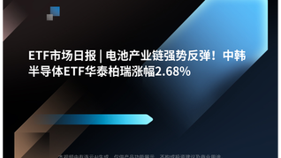 ETF市场日报 | 电池产业链强势反弹！中韩半导体ETF华泰柏瑞涨幅2.68%