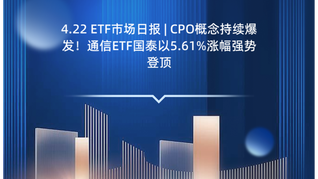 4.22 ETF市场日报 | CPO概念持续爆发！通信ETF国泰以5.61%涨幅强势登顶