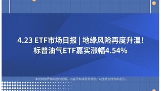 4.23 ETF市场日报 | 地缘风险再度升温！标普油气ETF嘉实涨幅4.54%