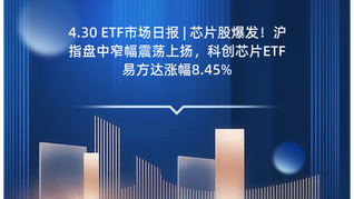 4.30 ETF市场日报 | 芯片股爆发！沪指盘中窄幅震荡上扬，科创芯片ETF易方达涨幅8.45%