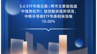 5.6 ETF市场日报 | 两市主要股指盘中强势拉升！信创板块强势领涨，中韩半导体ETF华泰柏瑞涨幅10.00%