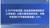 5.7ETF市场日报 | 创业板指继续刷新近11年新高！AI算力需求持续井喷，中韩半导体ETF华泰柏瑞涨幅7.14%