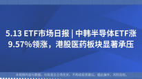 5.13 ETF市场日报 | 中韩半导体ETF涨9.57%领涨，港股医药板块显著承压