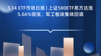 5.14 ETF市场日报 | 上证580ETF易方达涨5.66%领涨，军工板块集体回调