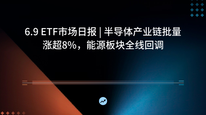6.9 ETF市场日报 | 半导体产业链批量涨超8%，能源板块全线回调